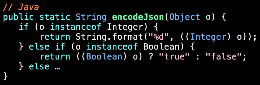 // Java
String encodeJson(Object o) {
   if (o instanceof Integer) {
       return String.format(